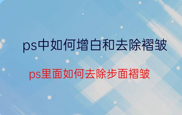 ps中如何增白和去除褶皱 ps里面如何去除步面褶皱？